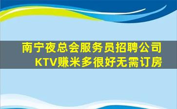 南宁夜总会服务员招聘公司KTV赚米多很好无需订房